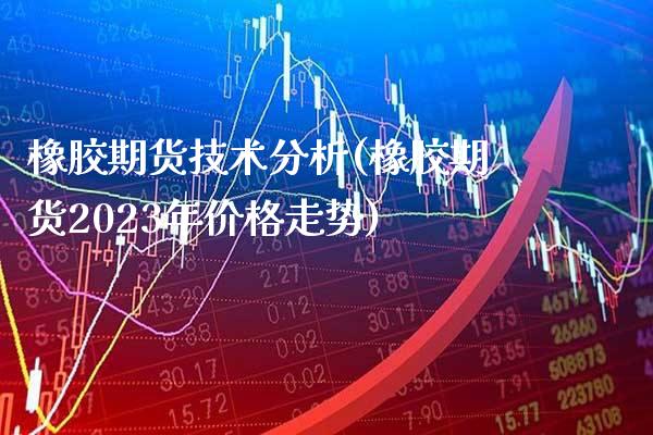 橡胶期货技术分析(橡胶期货2023年价格走势)_https://www.gnhpgy.com_纳指期货_第1张