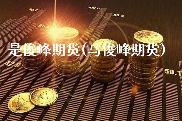 是俊峰期货(马俊峰期货)_https://www.gnhpgy.com_恒指期货_第1张