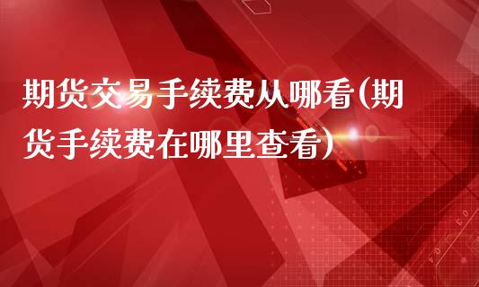 期货交易手续费从哪看(期货手续费在哪里查看)_https://www.gnhpgy.com_期货知识_第1张