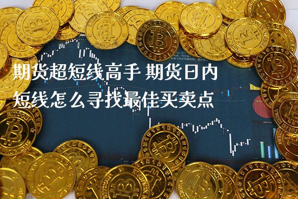 期货超短线高手 期货日内短线怎么寻找最佳买卖点_https://www.gnhpgy.com_德指期货_第1张