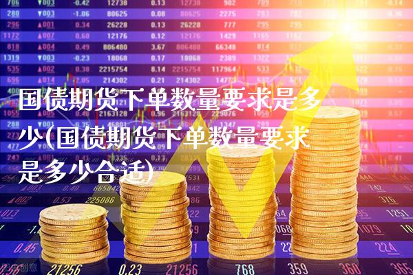 国债期货下单数量要求是多少(国债期货下单数量要求是多少合适)_https://www.gnhpgy.com_德指期货_第1张