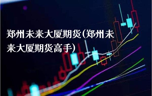 郑州未来大厦期货(郑州未来大厦期货高手)_黄金期货_第1张_公牛期货直播室 郑州未来大厦期货(郑州未来大厦期货高手)_https://www.gnhpgy.com_黄金期货_第1张