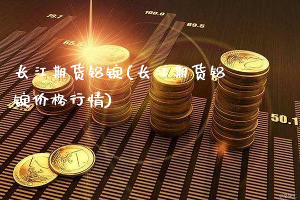 长江期货铝锭(长江期货铝锭价格行情)_https://www.gnhpgy.com_道指期货_第1张