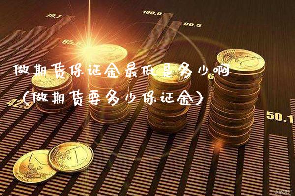 做期货保证金最低是多少啊（做期货要多少保证金）_https://www.gnhpgy.com_原油期货_第1张