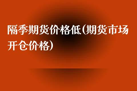 隔季期货价格低(期货市场开仓价格)_https://www.gnhpgy.com_纳指期货_第1张
