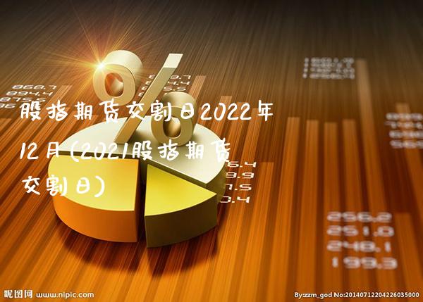 股指期货交割日2022年12月(2021股指期货交割日)_https://www.gnhpgy.com_期货知识_第1张