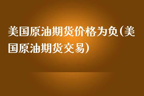 美国原油期货价格为负(美国原油期货交易)_https://www.gnhpgy.com_德指期货_第1张