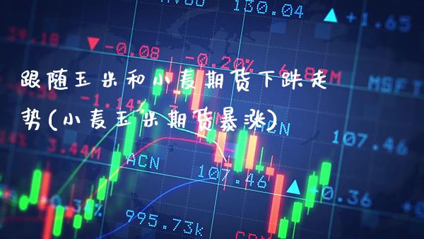 跟随玉米和小麦期货下跌走势(小麦玉米期货暴涨)_黄金期货_第1张_公牛期货直播室 跟随玉米和小麦期货下跌走势(小麦玉米期货暴涨)_https://www.gnhpgy.com_黄金期货_第1张