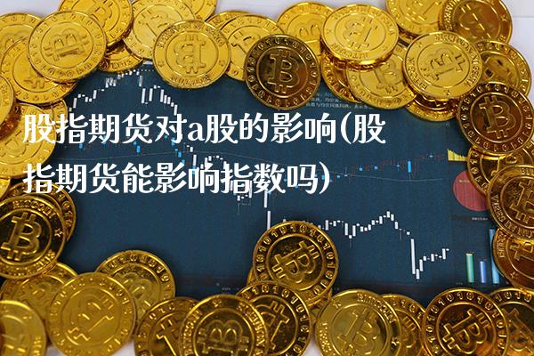 股指期货对a股的影响(股指期货能影响指数吗)_https://www.gnhpgy.com_纳指期货_第1张