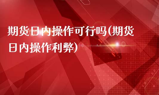 期货日内操作可行吗(期货日内操作利弊)_https://www.gnhpgy.com_德指期货_第1张