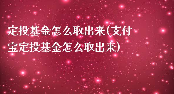 定投基金怎么取出来(支付宝定投基金怎么取出来)_https://www.gnhpgy.com_黄金期货_第1张