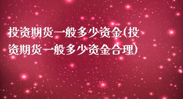 投资期货一般多少资金(投资期货一般多少资金合理)_https://www.gnhpgy.com_期货知识_第1张