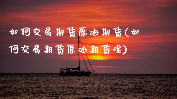 如何交易期货原油期货(如何交易期货原油期货呢)_期货知识_第1张_公牛期货直播室 如何交易期货原油期货(如何交易期货原油期货呢)_https://www.gnhpgy.com_期货知识_第1张