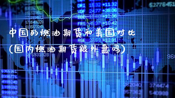 中国的燃油期货和美国对比(国内燃油期货跟外盘吗)_https://www.gnhpgy.com_纳指期货_第1张