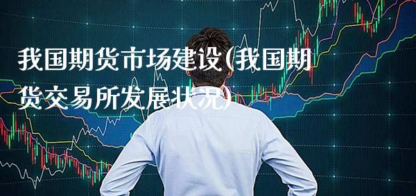我国期货市场建设(我国期货交易所发展状况)_https://www.gnhpgy.com_期货百科_第1张