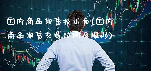国内商品期货技术面(国内商品期货交易时间及规则)_https://www.gnhpgy.com_期货百科_第1张