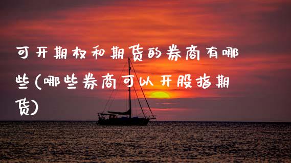 可开期权和期货的券商有哪些(哪些券商可以开股指期货)_原油期货_第1张_公牛期货直播室 可开期权和期货的券商有哪些(哪些券商可以开股指期货)_https://www.gnhpgy.com_原油期货_第1张