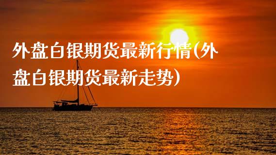 外盘白银期货最新行情(外盘白银期货最新走势)_https://www.gnhpgy.com_股指期货_第1张