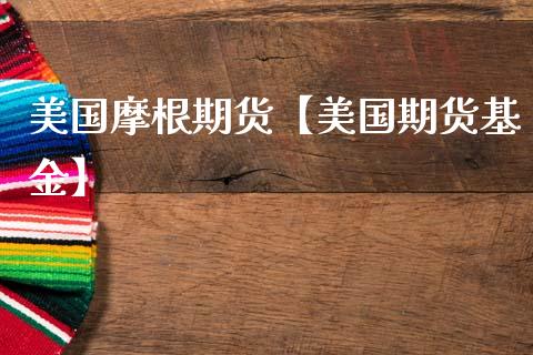 美国摩根期货【美国期货基金】_https://www.gnhpgy.com_恒指期货_第1张
