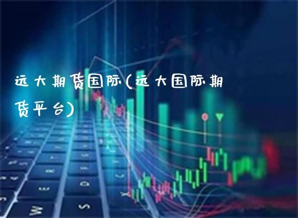 远大期货国际(远大国际期货平台)_https://www.gnhpgy.com_原油期货_第1张