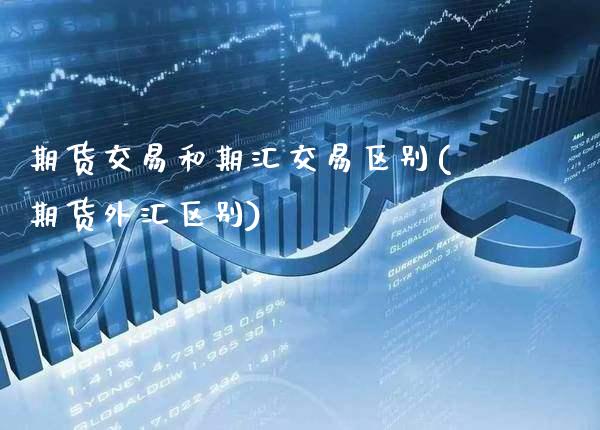 期货交易和期汇交易区别(期货外汇区别)_德指期货_第1张_公牛期货直播室 期货交易和期汇交易区别(期货外汇区别)_https://www.gnhpgy.com_德指期货_第1张