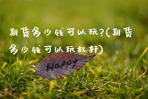期货多少钱可以玩?(期货多少钱可以玩杠杆)_https://www.gnhpgy.com_原油期货_第1张
