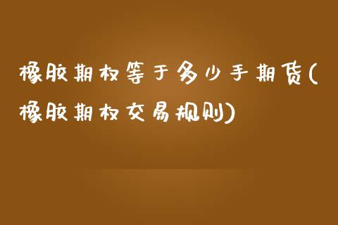 橡胶期权等于多少手期货(橡胶期权交易规则)_https://www.gnhpgy.com_恒指期货_第1张