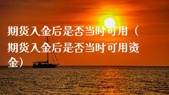 期货入金后是否当时可用（期货入金后是否当时可用资金）_https://www.gnhpgy.com_恒指期货_第1张