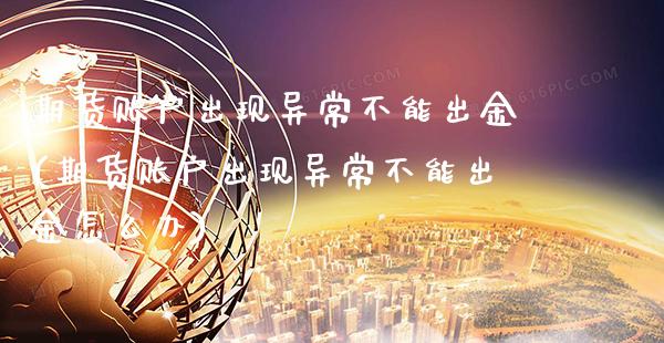 期货账户出现异常不能出金(期货账户出现异常不能出金怎么办)_https://www.gnhpgy.com_原油期货_第1张