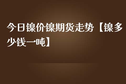 今日镍价镍期货走势【镍多少钱一吨】_https://www.gnhpgy.com_股指期货_第1张
