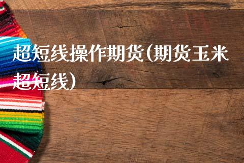 超短线操作期货(期货玉米超短线)_https://www.gnhpgy.com_原油期货_第1张