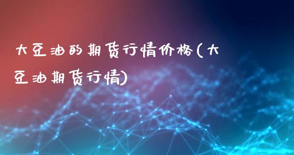 大豆油的期货行情价格(大豆油期货行情)_期货百科_第1张_公牛期货直播室 大豆油的期货行情价格(大豆油期货行情)_https://www.gnhpgy.com_期货百科_第1张