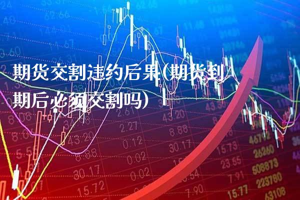 期货交割违约后果(期货到期后必须交割吗)_纳指期货_第1张_公牛期货直播室 期货交割违约后果(期货到期后必须交割吗)_https://www.gnhpgy.com_纳指期货_第1张