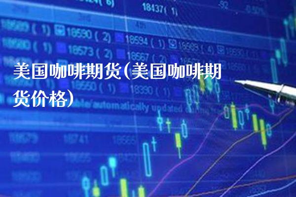 美国咖啡期货(美国咖啡期货价格)_https://www.gnhpgy.com_原油期货_第1张