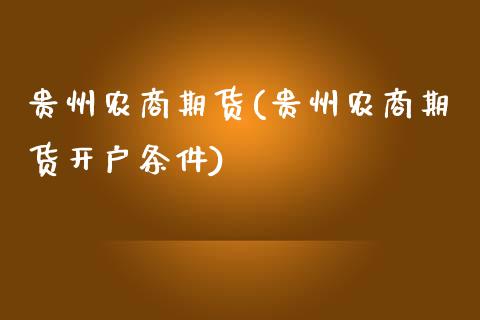 贵州农商期货(贵州农商期货开户条件)_https://www.gnhpgy.com_恒指期货_第1张