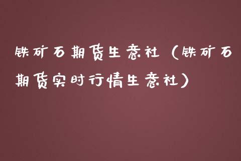 铁矿石期货生意社（铁矿石期货实时行情生意社）_https://www.gnhpgy.com_恒指期货_第1张