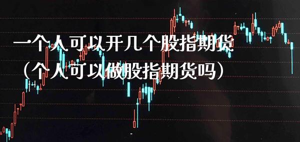 一个人可以开几个股指期货（个人可以做股指期货吗）_https://www.gnhpgy.com_德指期货_第1张