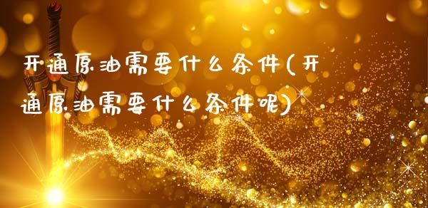 开通原油需要什么条件(开通原油需要什么条件呢)_道指期货_第1张_公牛期货直播室 开通原油需要什么条件(开通原油需要什么条件呢)_https://www.gnhpgy.com_道指期货_第1张