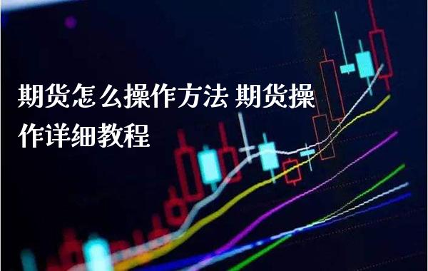 期货怎么操作方法 期货操作详细教程_https://www.gnhpgy.com_原油期货_第1张