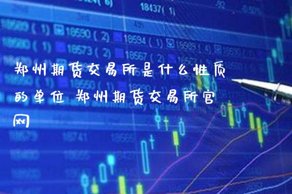 郑州期货交易所是什么性质的单位 郑州期货交易所_https://www.gnhpgy.com_纳指期货_第1张