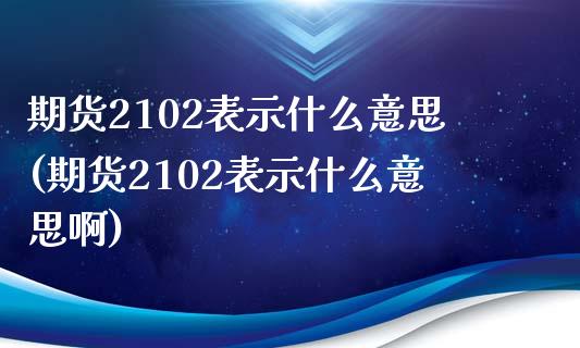 期货2102表示什么意思(期货2102表示什么意思啊)_期货百科_第1张_公牛期货直播室 期货2102表示什么意思(期货2102表示什么意思啊)_https://www.gnhpgy.com_期货百科_第1张