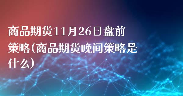 商品期货11月26日盘前策略(商品期货晚间策略是什么)_原油期货_第1张_公牛期货直播室 商品期货11月26日盘前策略(商品期货晚间策略是什么)_https://www.gnhpgy.com_原油期货_第1张