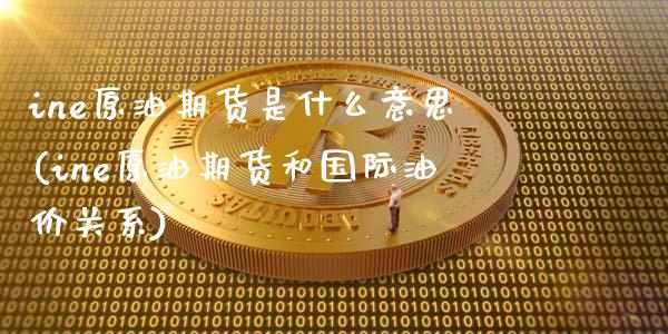 ine原油期货是什么意思(ine原油期货和国际油价关系)_https://www.gnhpgy.com_德指期货_第1张