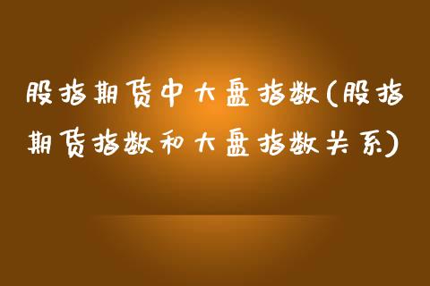 股指期货中大盘指数(股指期货指数和大盘指数关系)_https://www.gnhpgy.com_期货百科_第1张