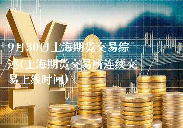 9月30日上海期货交易综述(上海期货交易所连续交易上线时间)_期货百科_第1张_公牛期货直播室 9月30日上海期货交易综述(上海期货交易所连续交易上线时间)_https://www.gnhpgy.com_期货百科_第1张