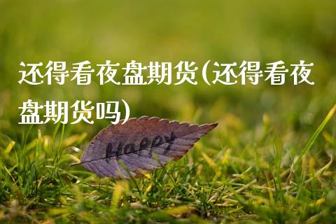 还得看夜盘期货(还得看夜盘期货吗)_https://www.gnhpgy.com_黄金期货_第1张