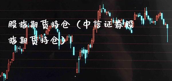股指期货持仓（证券股指期货持仓）_https://www.gnhpgy.com_原油期货_第1张