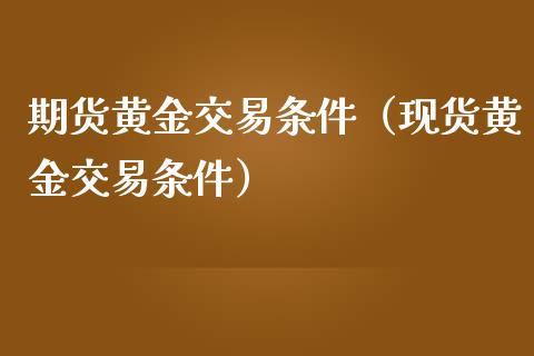 期货黄金交易条件（现货黄金交易条件）_https://www.gnhpgy.com_黄金期货_第1张