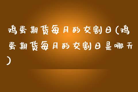 鸡蛋期货每月的交割日(鸡蛋期货每月的交割日是哪天)_https://www.gnhpgy.com_恒指期货_第1张
