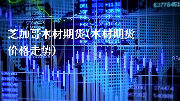 芝加哥木材期货(木材期货价格走势)_https://www.gnhpgy.com_道指期货_第1张